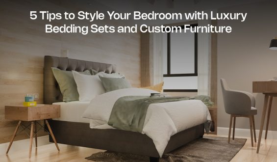 5 Tips to Style Your Bedroom with Luxury Bedding Sets and Custom Furniture